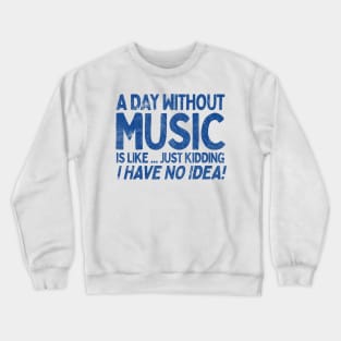 A Day Without Music Is Like.... Just Kidding I Have No Idea Crewneck Sweatshirt